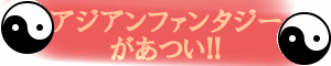 アジアンファンタジーがあつい!!