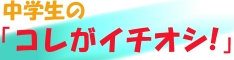 中学生の「コレがイチオシ！」